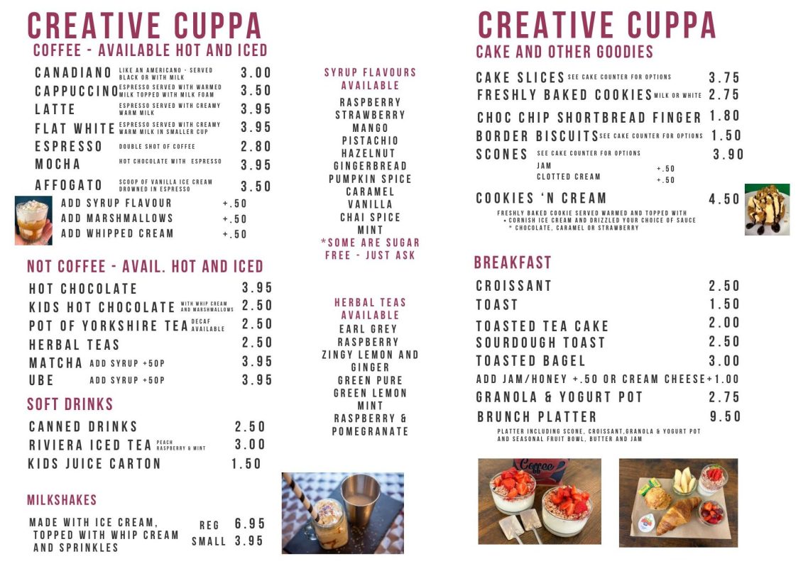 Creative Cuppa's Menu Menu includes: Coffee and hot drinks, light bites like Tea Cakes, soft drinks, milkshakes, open faced sandwiches, kids meal deal and cakes.